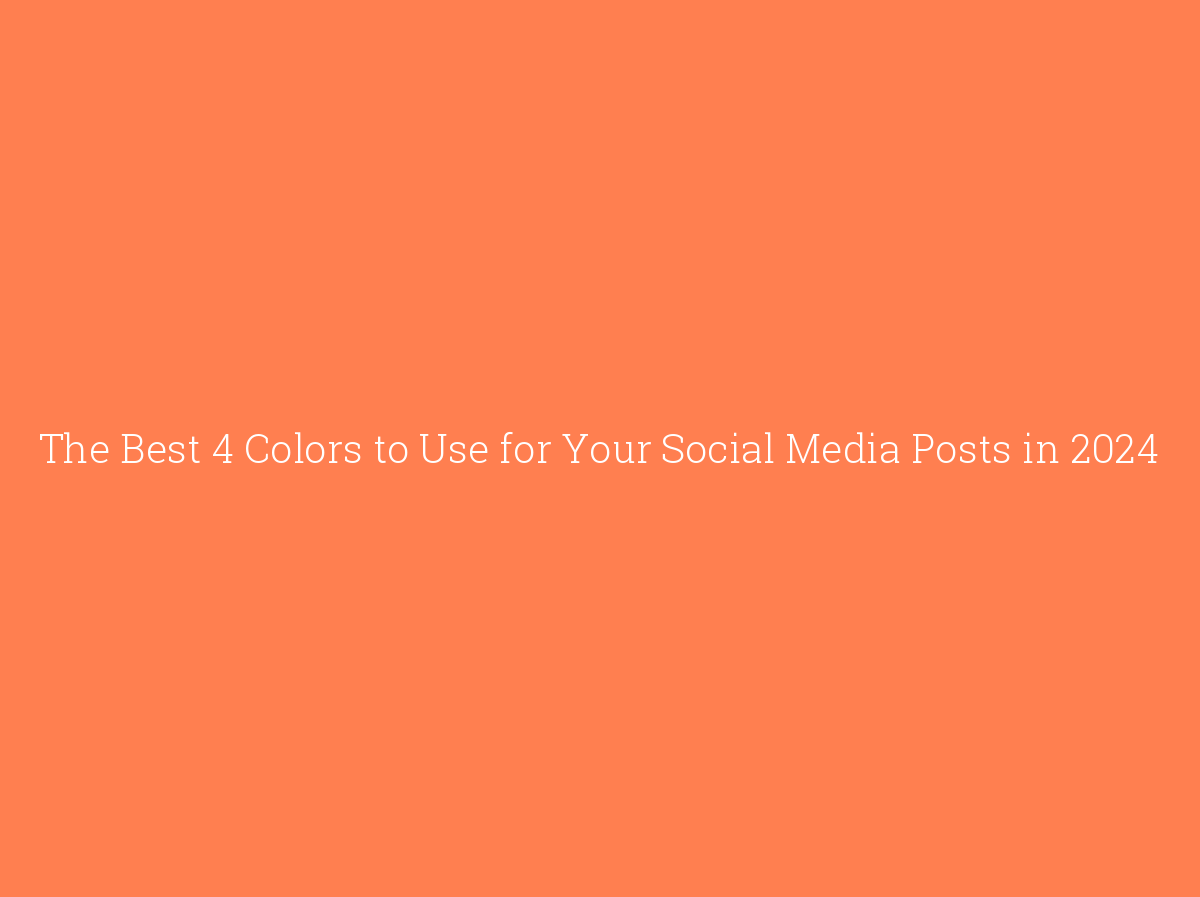 The Best 4 Colors to Use for Your Social Media Posts in 2024
